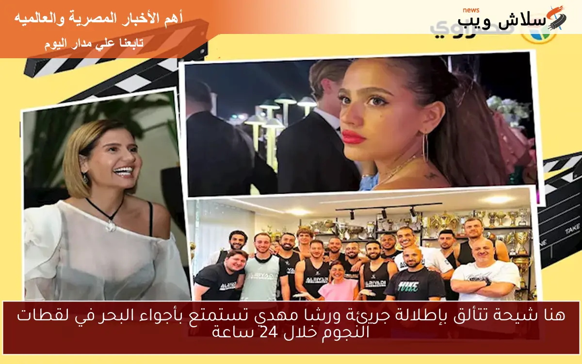 هنا شيحة تتألق بإطلالة جريئة ورشا مهدي تستمتع بأجواء البحر في لقطات النجوم خلال 24 ساعة
