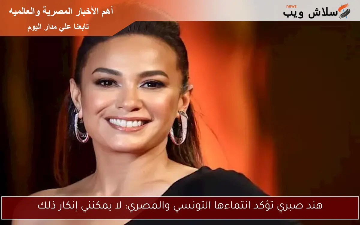 هند صبري تؤكد انتماءها التونسي والمصري: لا يمكنني إنكار ذلك