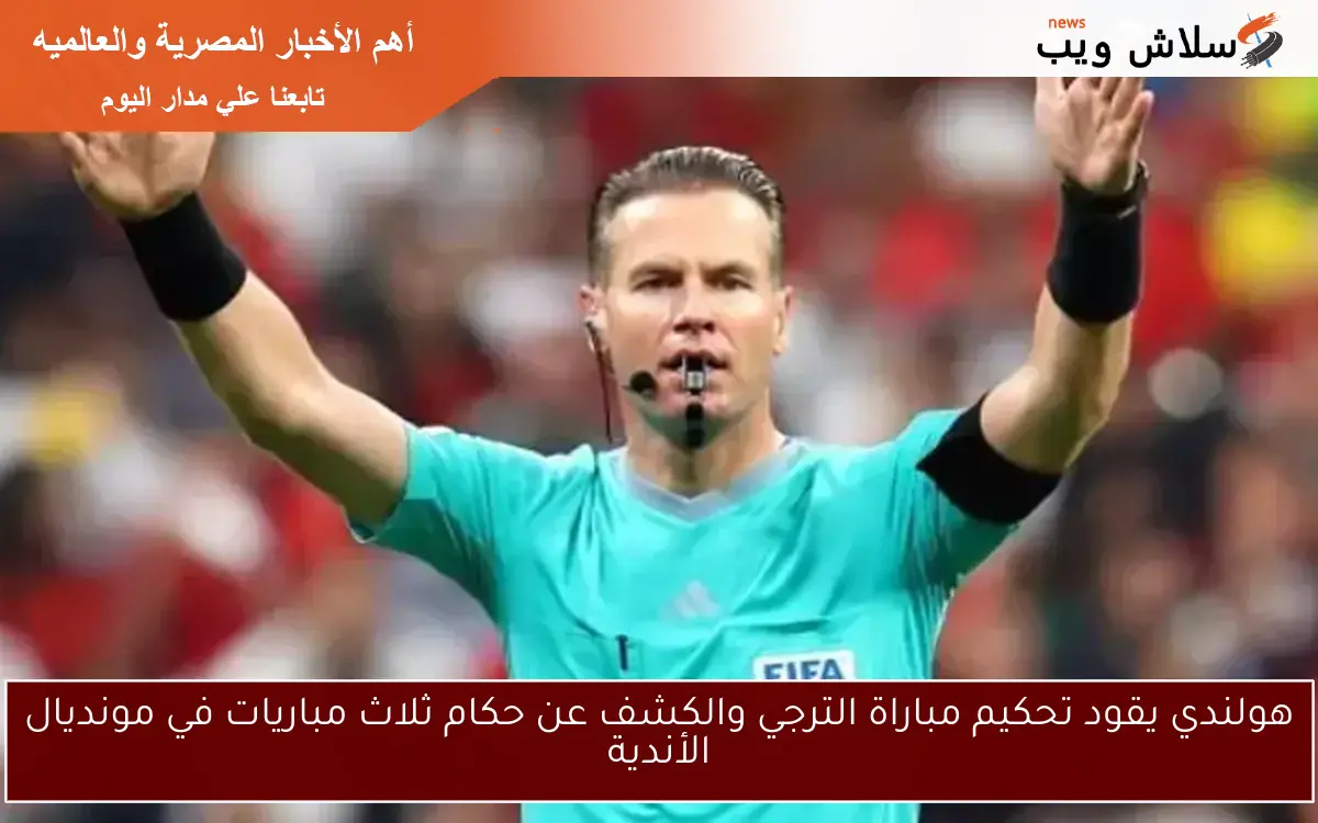 هولندي يقود تحكيم مباراة الترجي والكشف عن حكام ثلاث مباريات في مونديال الأندية