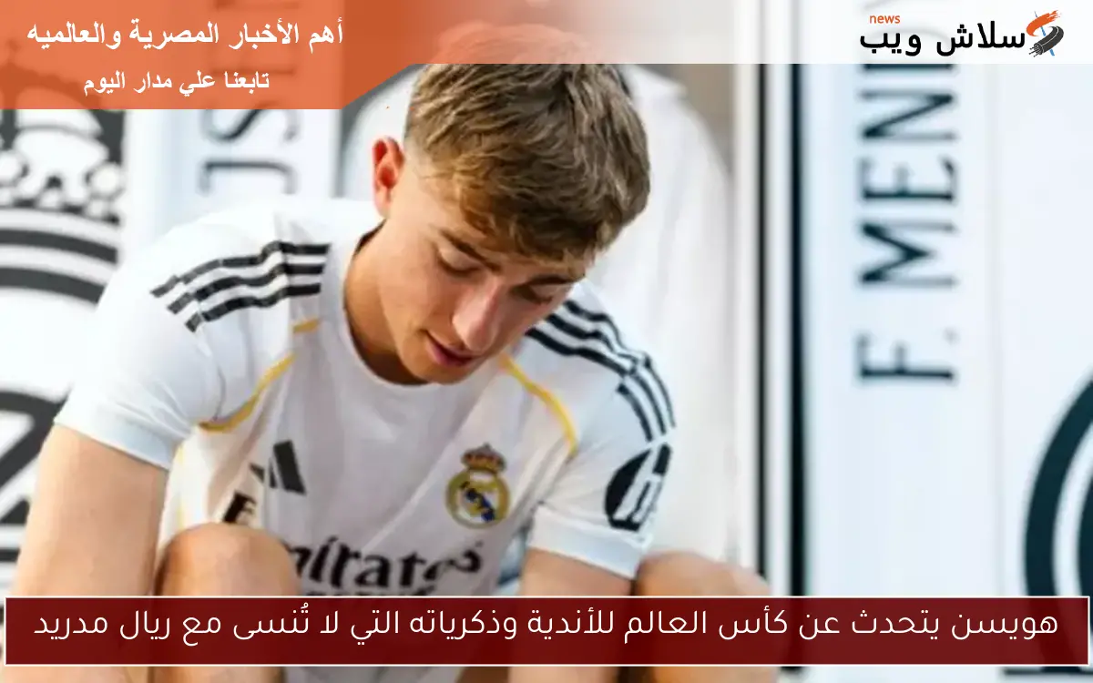 هويسن يتحدث عن كأس العالم للأندية وذكرياته التي لا تُنسى مع ريال مدريد