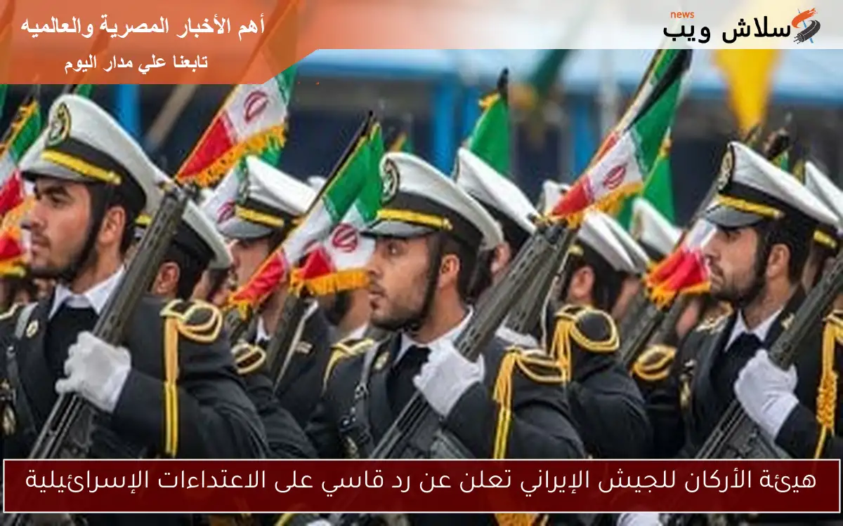 هيئة الأركان للجيش الإيراني تعلن عن رد قاسي على الاعتداءات الإسرائيلية