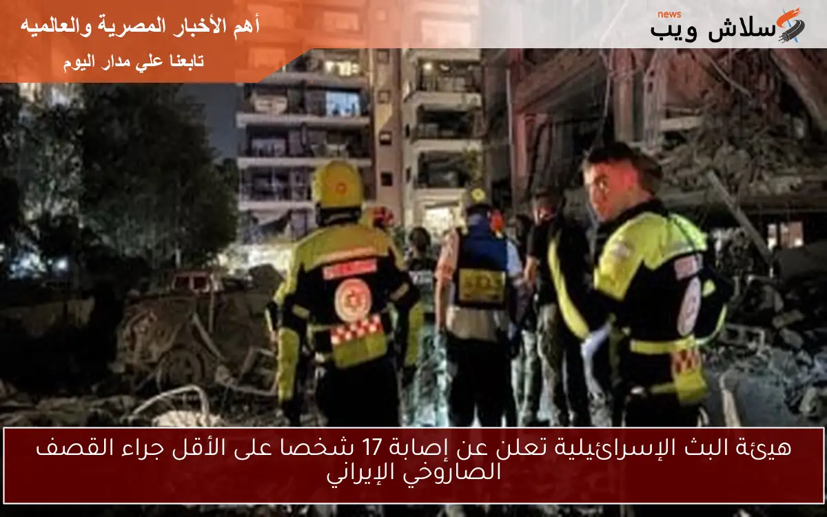 هيئة البث الإسرائيلية تعلن عن إصابة 17 شخصا على الأقل جراء القصف الصاروخي الإيراني