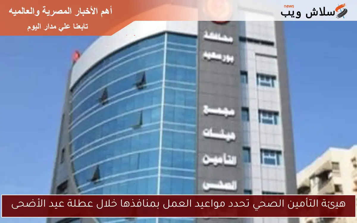 هيئة التأمين الصحي تحدد مواعيد العمل بمنافذها خلال عطلة عيد الأضحى