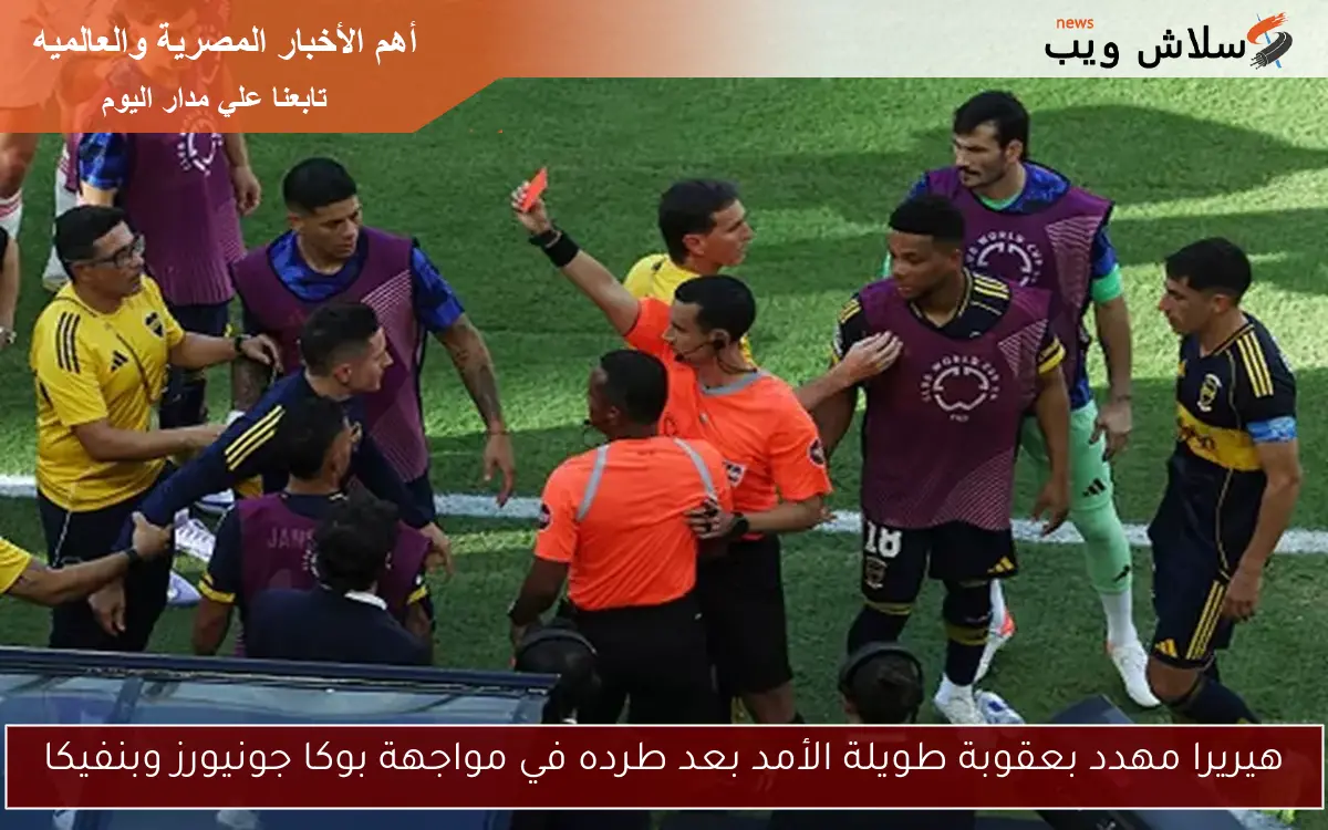 هيريرا مهدد بعقوبة طويلة الأمد بعد طرده في مواجهة بوكا جونيورز وبنفيكا