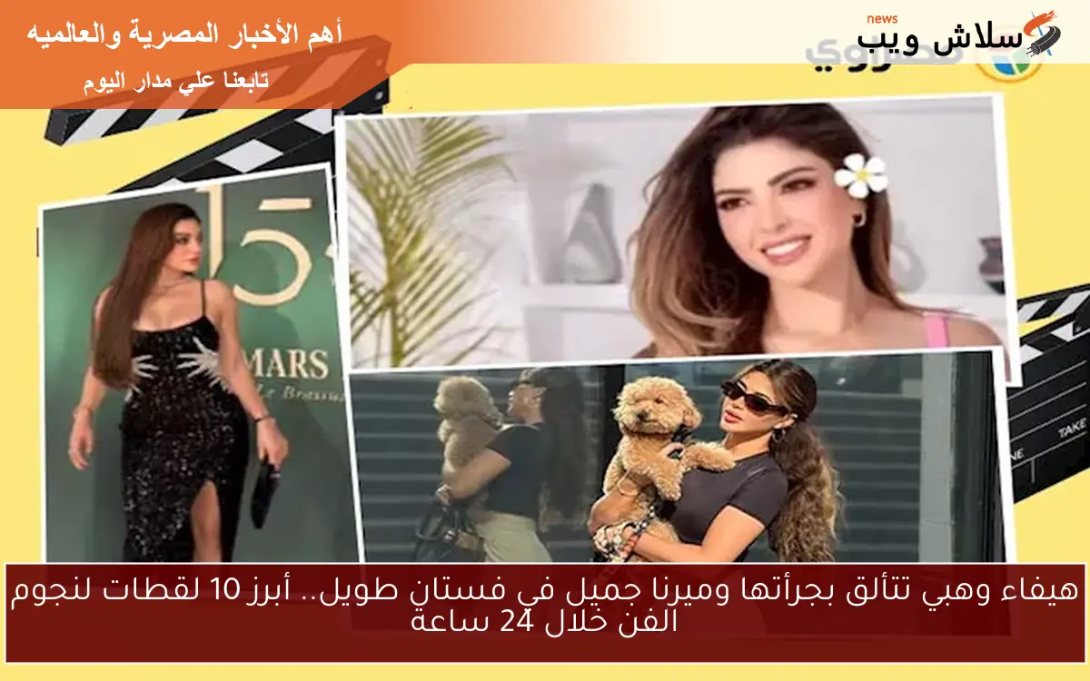 هيفاء وهبي تتألق بجرأتها وميرنا جميل في فستان طويل.. أبرز 10 لقطات لنجوم الفن خلال 24 ساعة