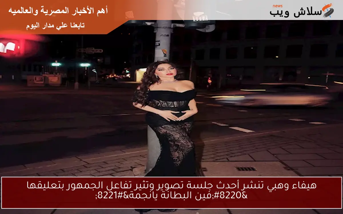 هيفاء وهبي تنشر أحدث جلسة تصوير وتثير تفاعل الجمهور بتعليقها “فين البطانة يانجمة”