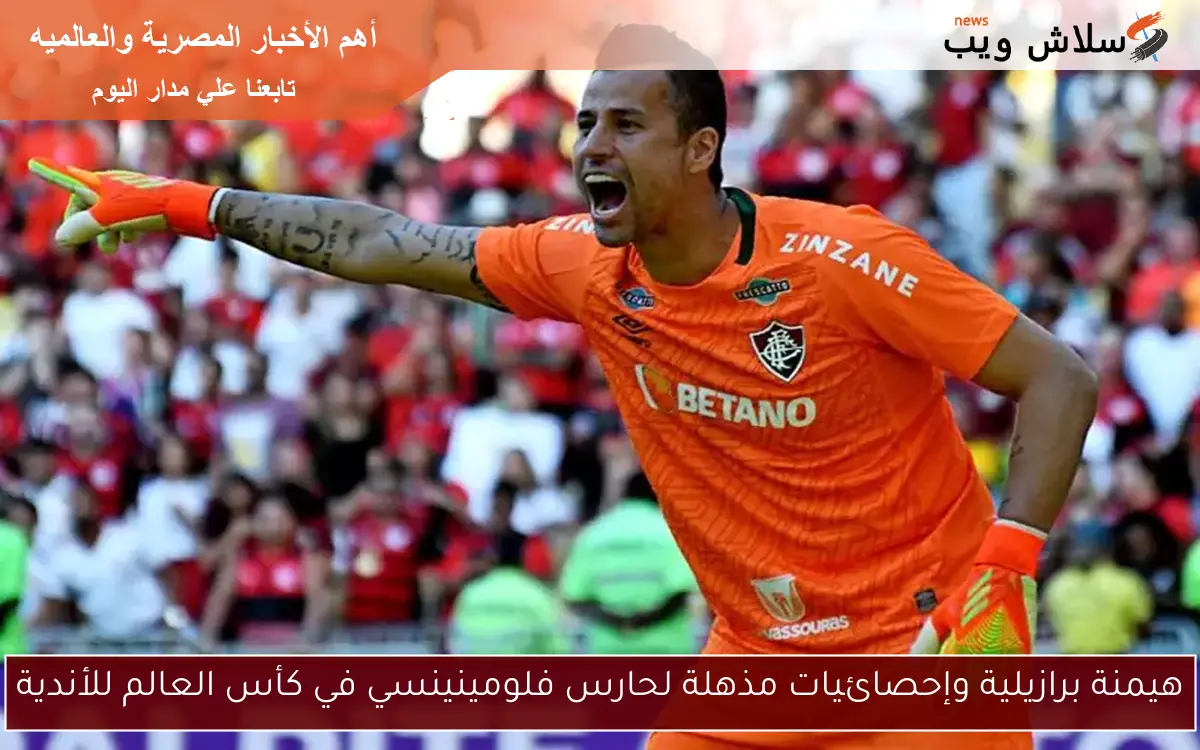 هيمنة برازيلية وإحصائيات مذهلة لحارس فلومينينسي في كأس العالم للأندية