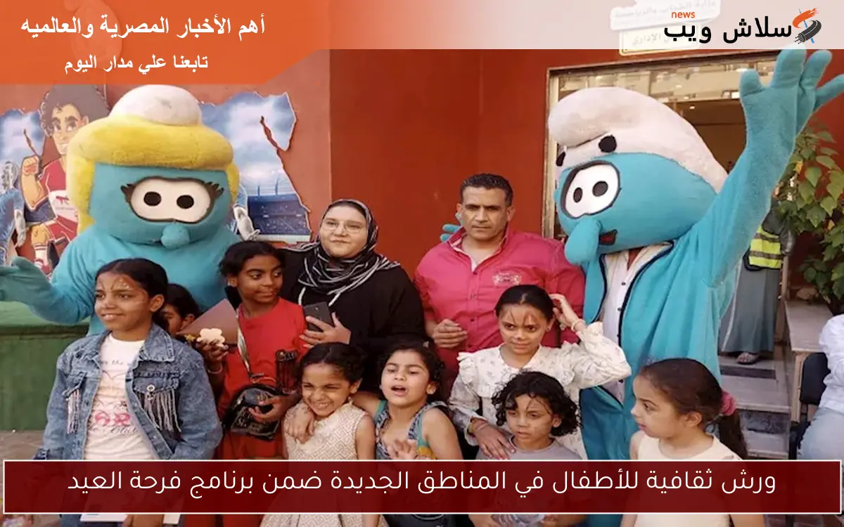 ورش ثقافية للأطفال في المناطق الجديدة ضمن برنامج فرحة العيد