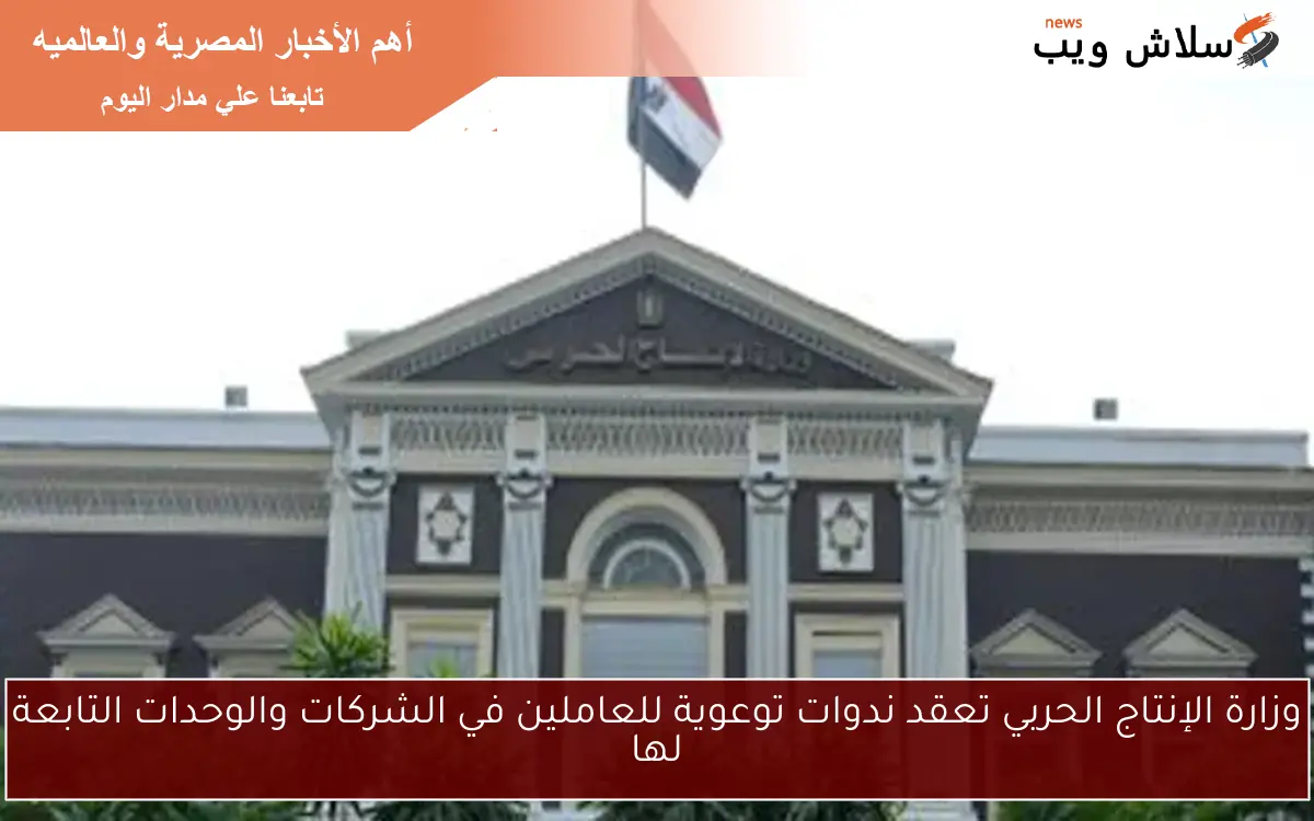 وزارة الإنتاج الحربي تعقد ندوات توعوية للعاملين في الشركات والوحدات التابعة لها