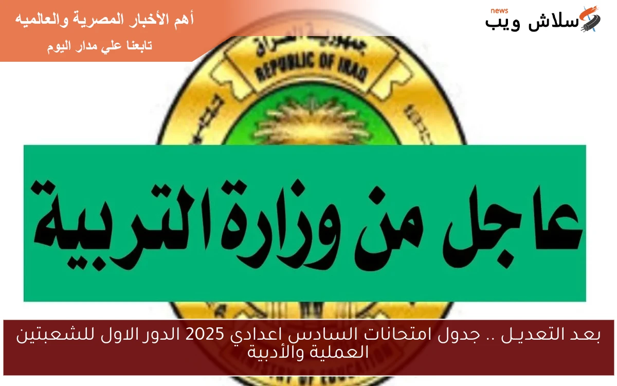 بعـد التعديــل .. جدول امتحانات السادس اعدادي 2025 الدور الاول للشعبتين العملية والأدبية