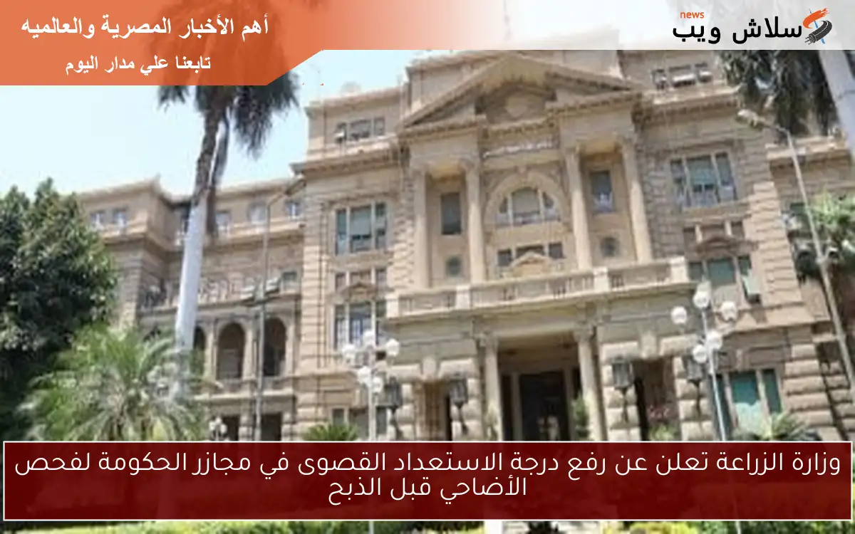 وزارة الزراعة تعلن عن رفع درجة الاستعداد القصوى في مجازر الحكومة لفحص الأضاحي قبل الذبح