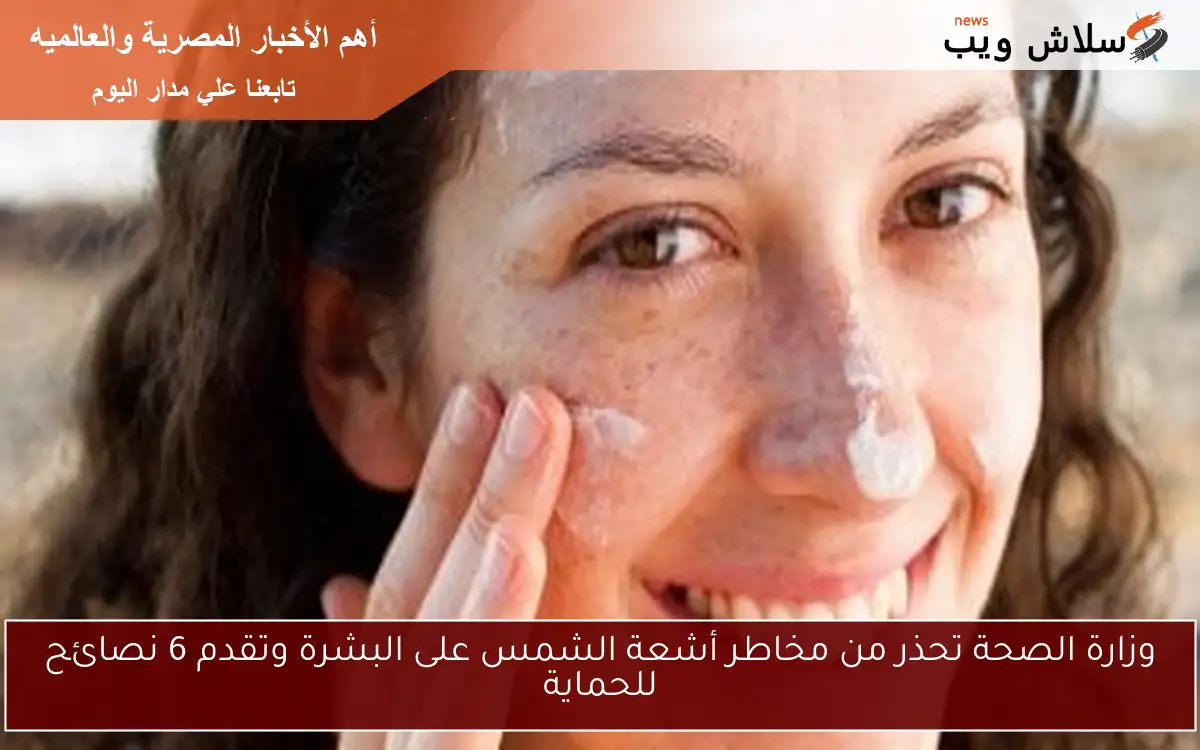وزارة الصحة تحذر من مخاطر أشعة الشمس على البشرة وتقدم 6 نصائح للحماية