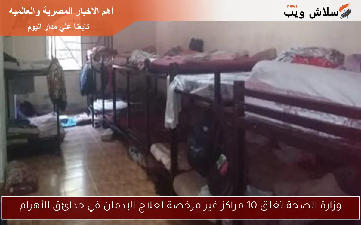 وزارة الصحة تغلق 10 مراكز غير مرخصة لعلاج الإدمان في حدائق الأهرام
