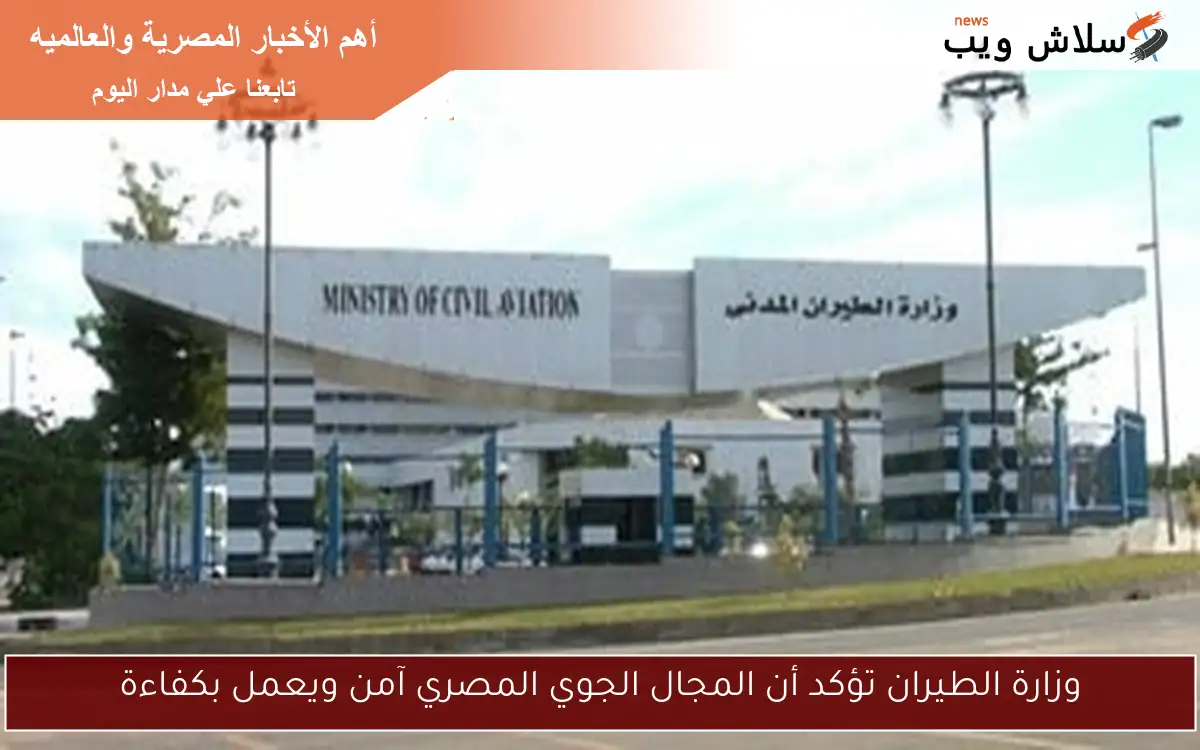 وزارة الطيران تؤكد أن المجال الجوي المصري آمن ويعمل بكفاءة
