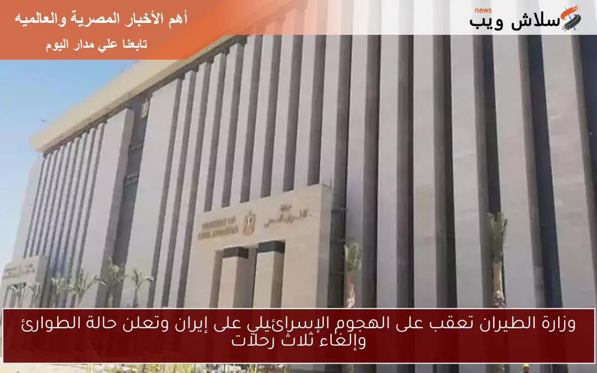وزارة الطيران تعقب على الهجوم الإسرائيلي على إيران وتعلن حالة الطوارئ وإلغاء ثلاث رحلات