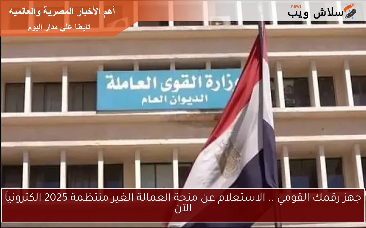 جهز رقمك القومي .. الاستعلام عن منحة العمالة الغير منتظمة 2025 الكترونياً الآن