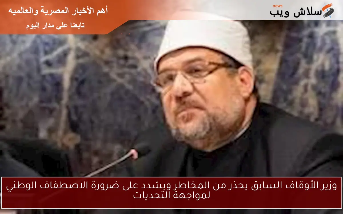 وزير الأوقاف السابق يحذر من المخاطر ويشدد على ضرورة الاصطفاف الوطني لمواجهة التحديات
