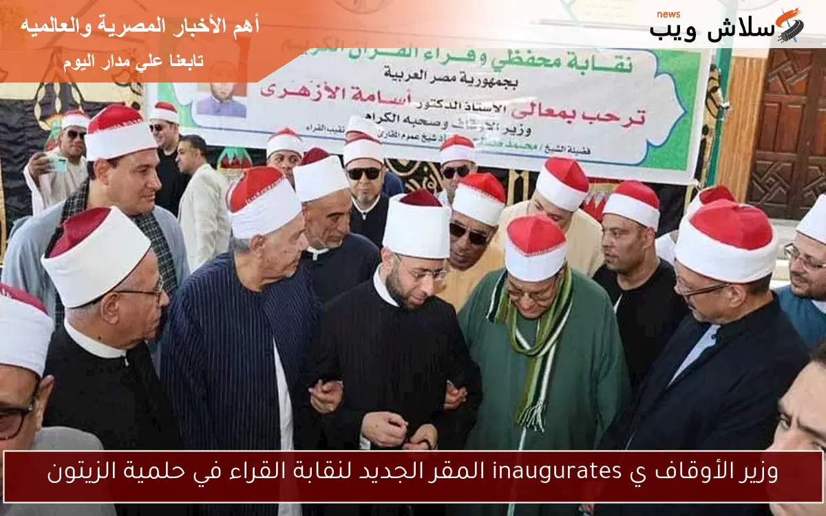 وزير الأوقاف ي inaugurates المقر الجديد لنقابة القراء في حلمية الزيتون