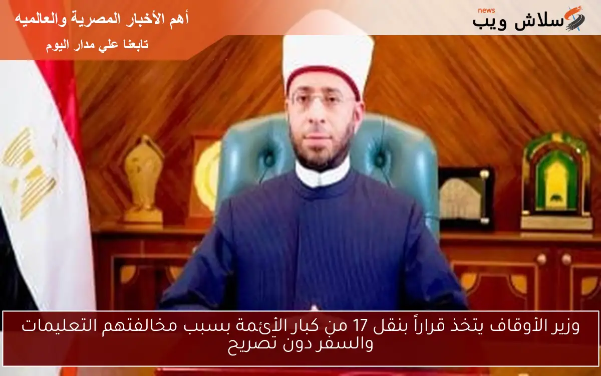 وزير الأوقاف يتخذ قراراً بنقل 17 من كبار الأئمة بسبب مخالفتهم التعليمات والسفر دون تصريح
