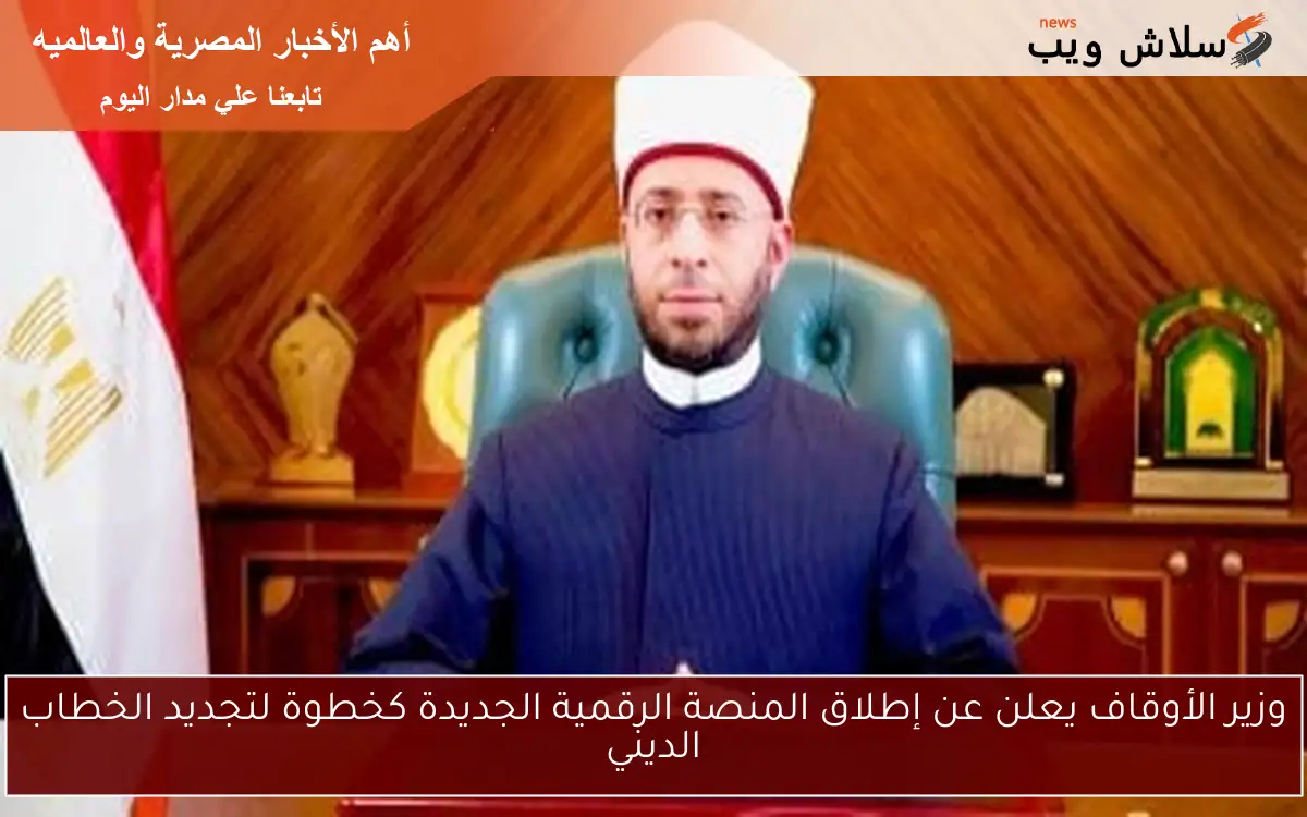 وزير الأوقاف يعلن عن إطلاق المنصة الرقمية الجديدة كخطوة لتجديد الخطاب الديني