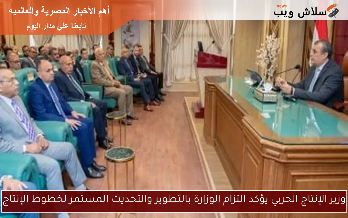 وزير الإنتاج الحربي يؤكد التزام الوزارة بالتطوير والتحديث المستمر لخطوط الإنتاج