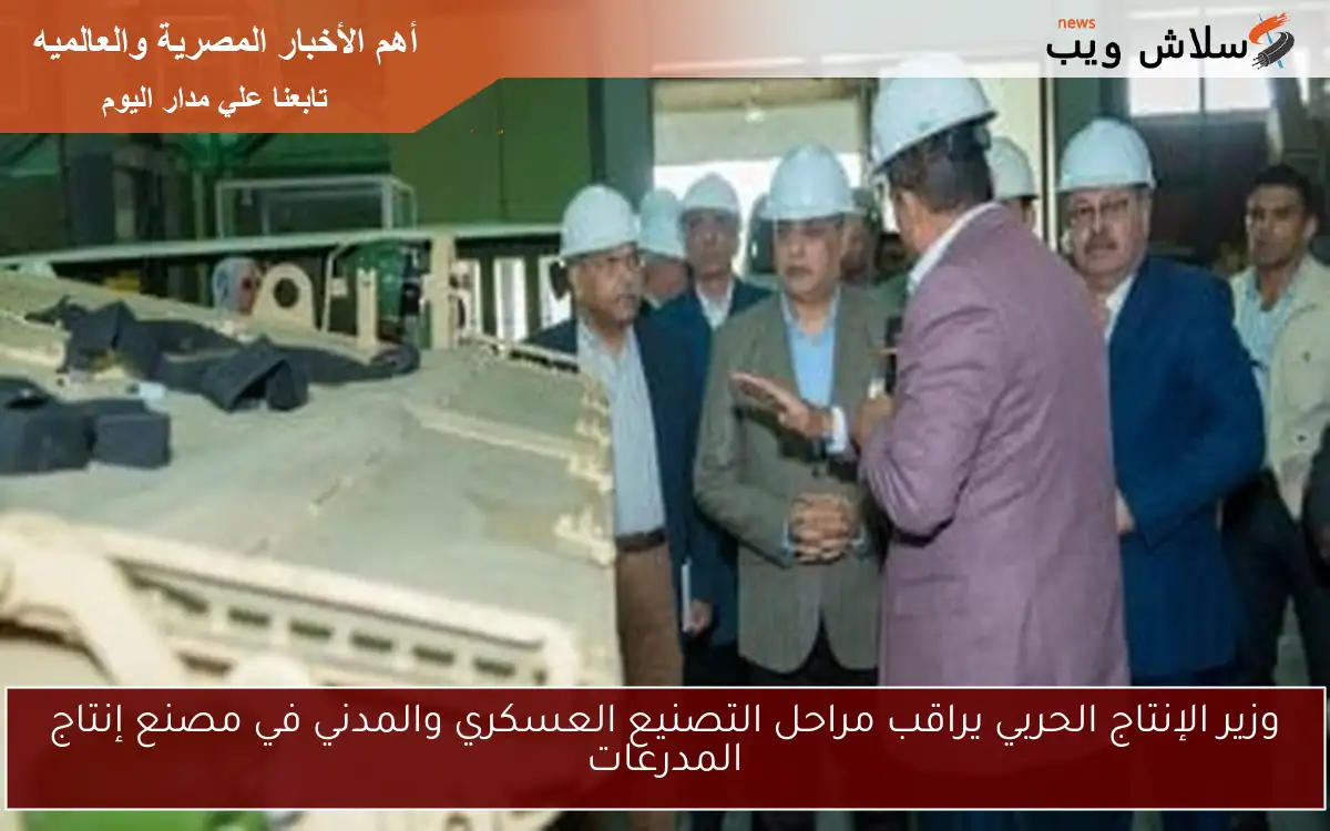 وزير الإنتاج الحربي يراقب مراحل التصنيع العسكري والمدني في مصنع إنتاج المدرعات