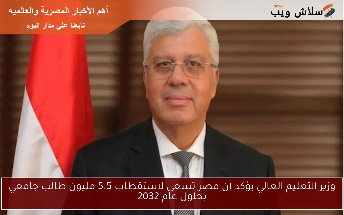 وزير التعليم العالي يؤكد أن مصر تسعى لاستقطاب 5.5 مليون طالب جامعي بحلول عام 2032