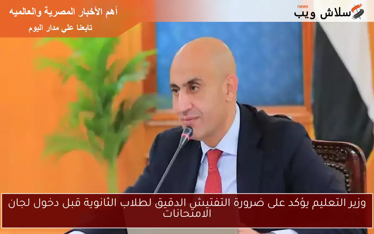 وزير التعليم يؤكد على ضرورة التفتيش الدقيق لطلاب الثانوية قبل دخول لجان الامتحانات