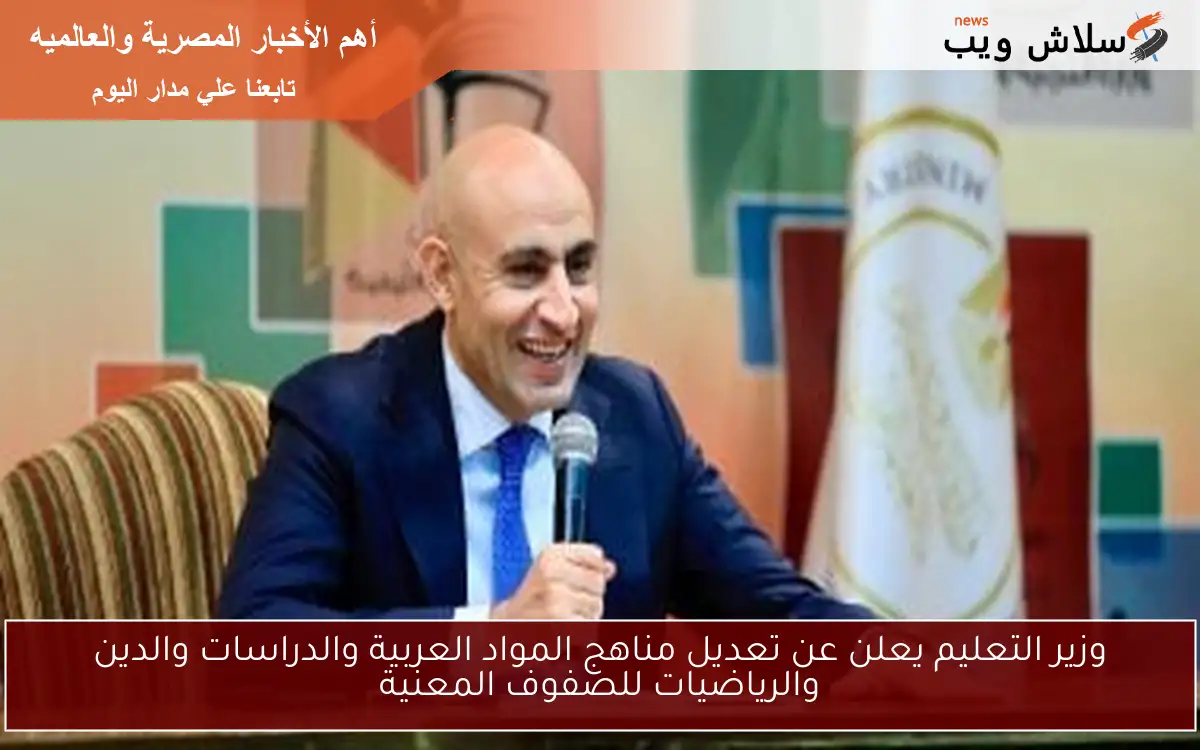 وزير التعليم يعلن عن تعديل مناهج المواد العربية والدراسات والدين والرياضيات للصفوف المعنية