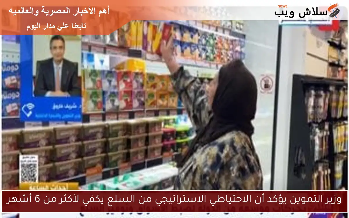 وزير التموين يؤكد أن الاحتياطي الاستراتيجي من السلع يكفي لأكثر من 6 أشهر