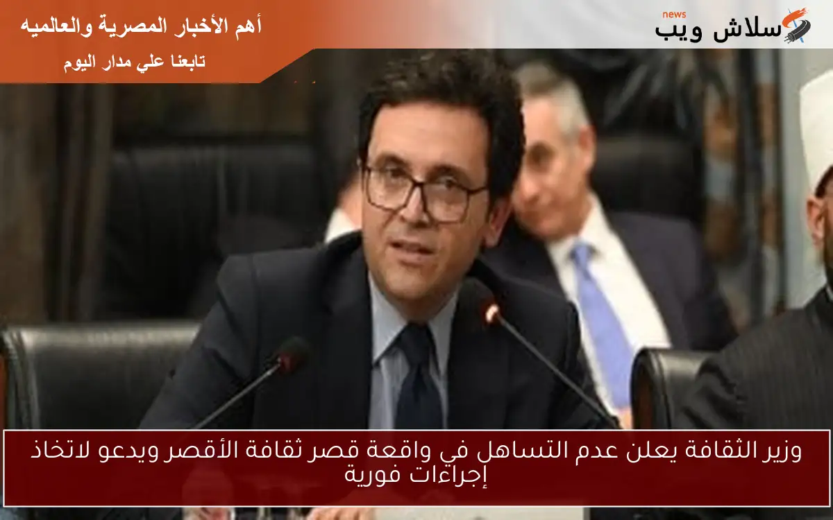 وزير الثقافة يعلن عدم التساهل في واقعة قصر ثقافة الأقصر ويدعو لاتخاذ إجراءات فورية