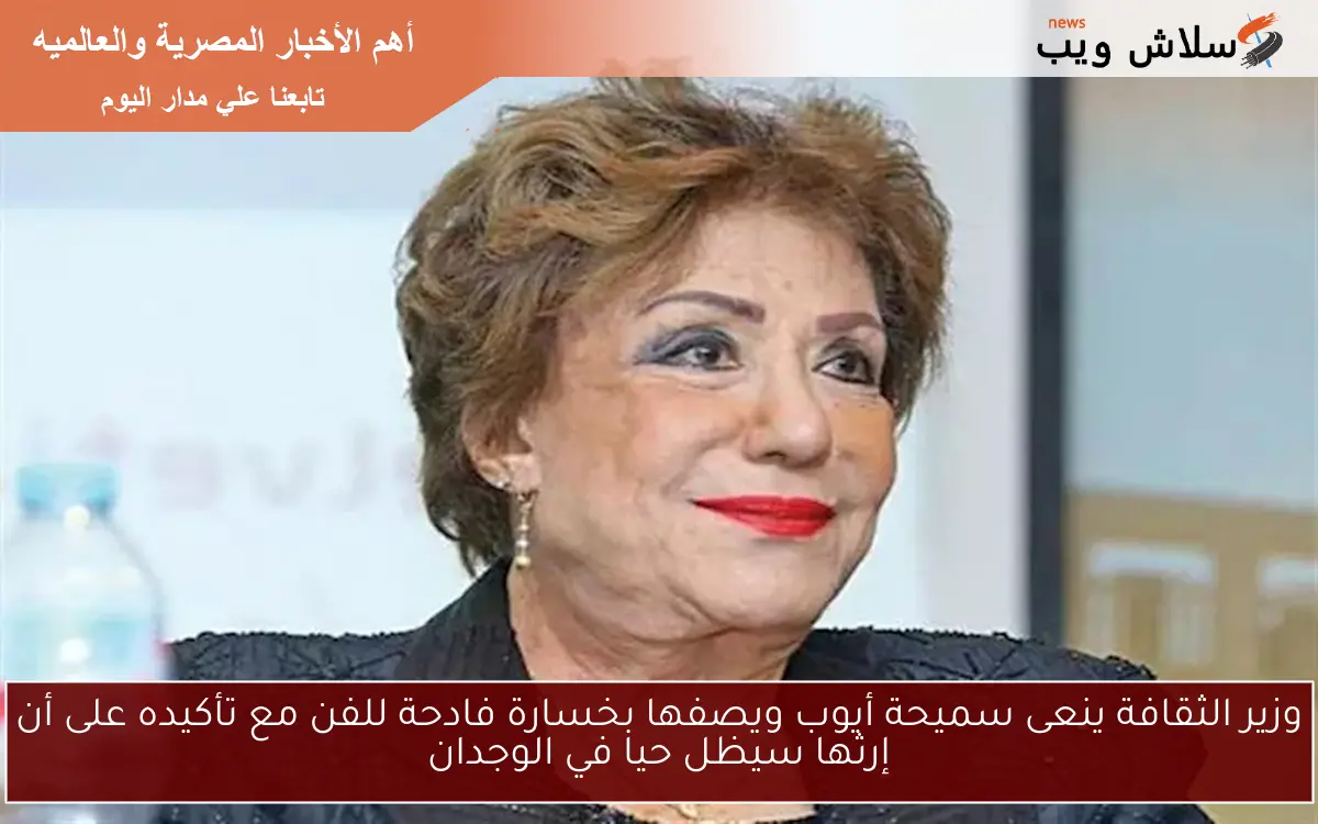 وزير الثقافة ينعى سميحة أيوب ويصفها بخسارة فادحة للفن مع تأكيده على أن إرثها سيظل حيا في الوجدان