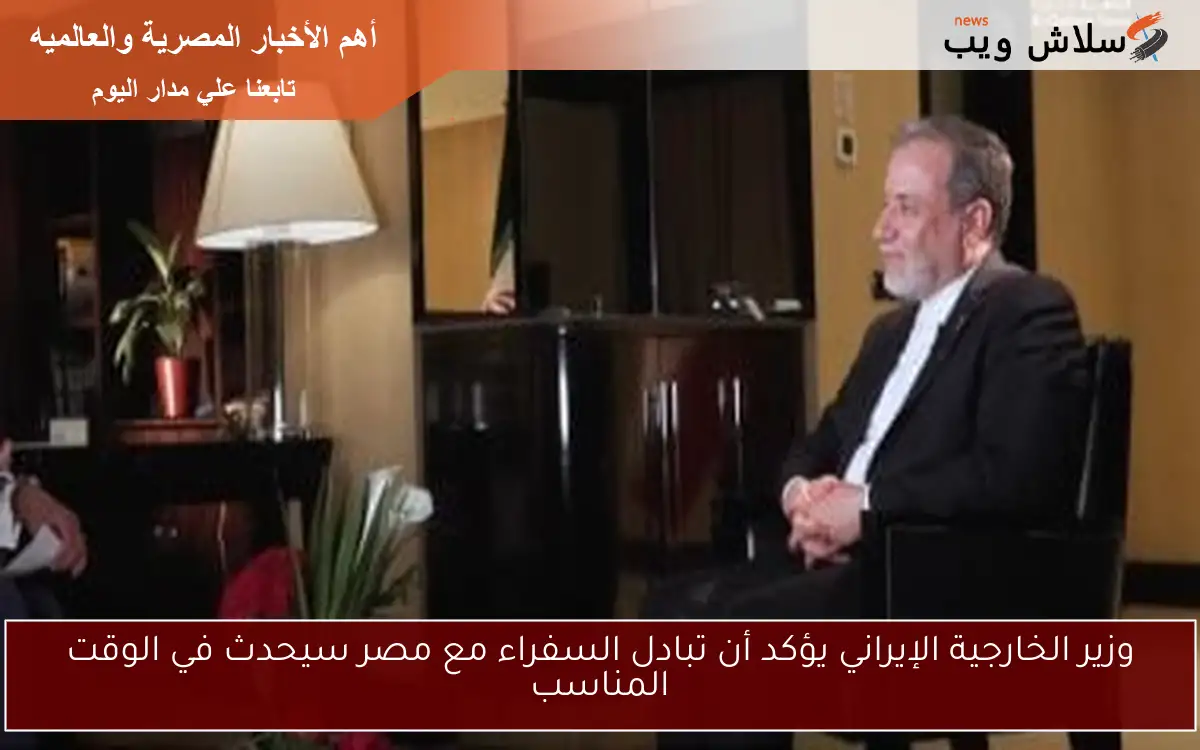 وزير الخارجية الإيراني يؤكد أن تبادل السفراء مع مصر سيحدث في الوقت المناسب
