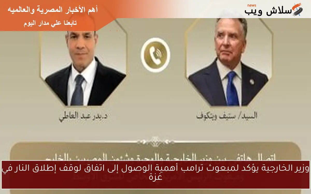 وزير الخارجية يؤكد لمبعوث ترامب أهمية الوصول إلى اتفاق لوقف إطلاق النار في غزة