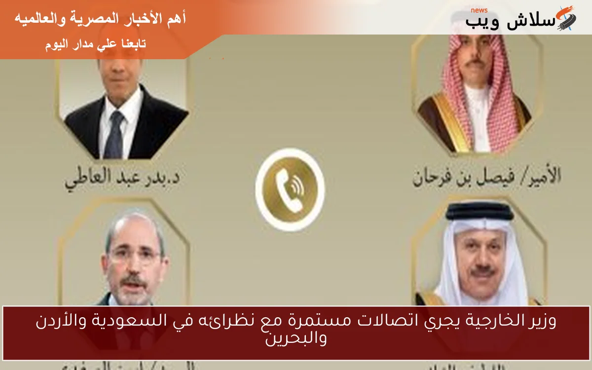 وزير الخارجية يجري اتصالات مستمرة مع نظرائه في السعودية والأردن والبحرين