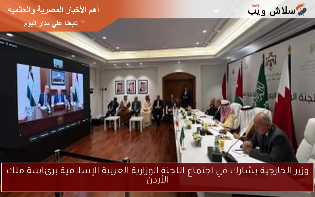 وزير الخارجية يشارك في اجتماع اللجنة الوزارية العربية الإسلامية برئاسة ملك الأردن