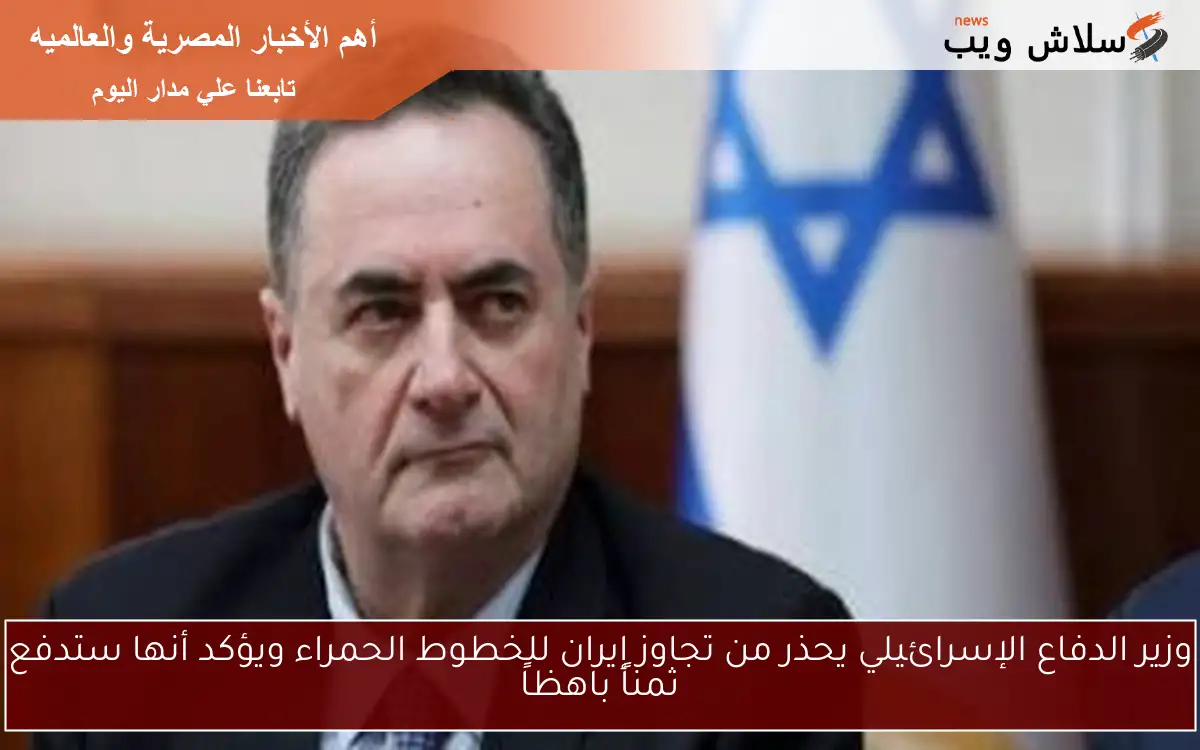 وزير الدفاع الإسرائيلي يحذر من تجاوز إيران للخطوط الحمراء ويؤكد أنها ستدفع ثمناً باهظاً