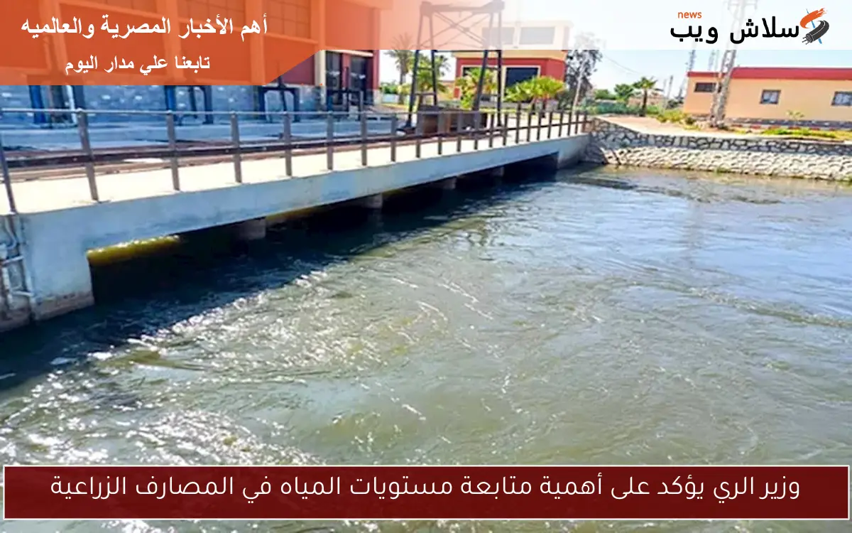 وزير الري يؤكد على أهمية متابعة مستويات المياه في المصارف الزراعية