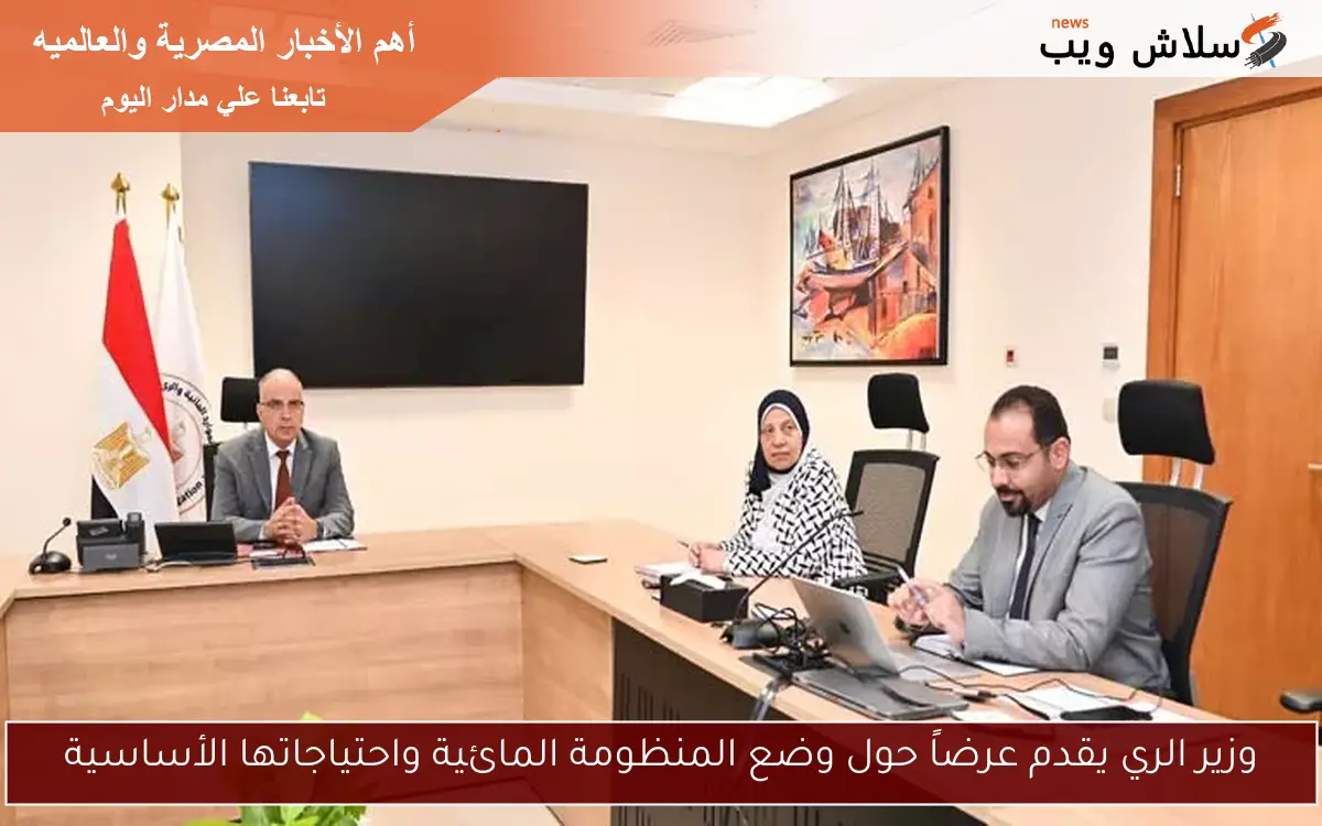 وزير الري يقدم عرضاً حول وضع المنظومة المائية واحتياجاتها الأساسية