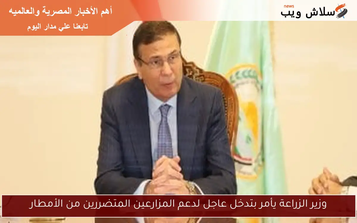وزير الزراعة يأمر بتدخل عاجل لدعم المزارعين المتضررين من الأمطار