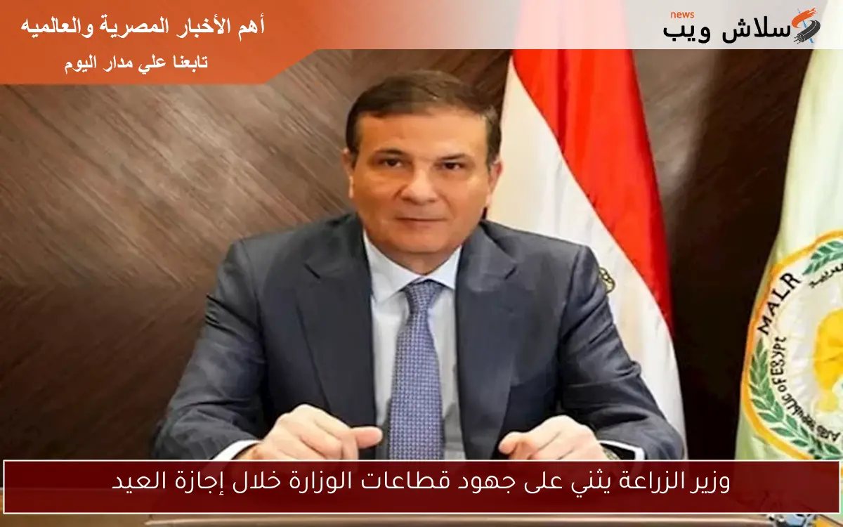 وزير الزراعة يثني على جهود قطاعات الوزارة خلال إجازة العيد