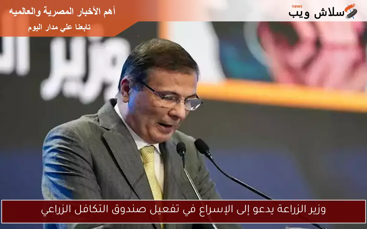 وزير الزراعة يدعو إلى الإسراع في تفعيل صندوق التكافل الزراعي