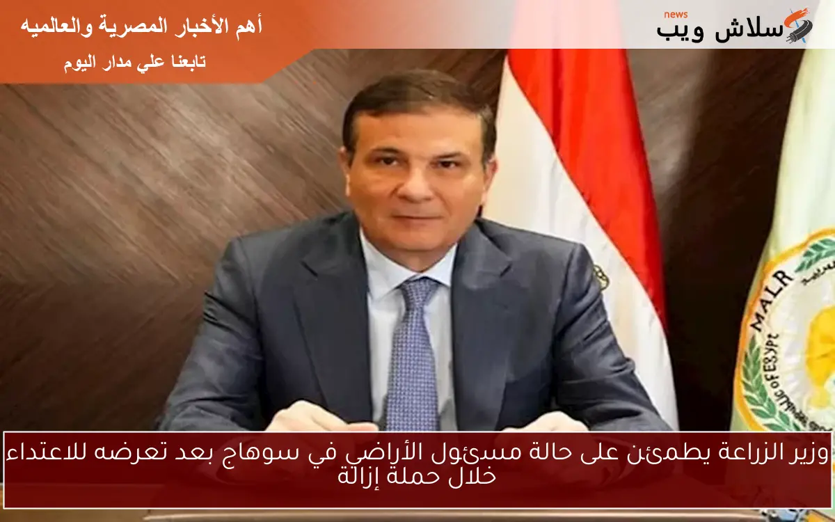 وزير الزراعة يطمئن على حالة مسئول الأراضي في سوهاج بعد تعرضه للاعتداء خلال حملة إزالة