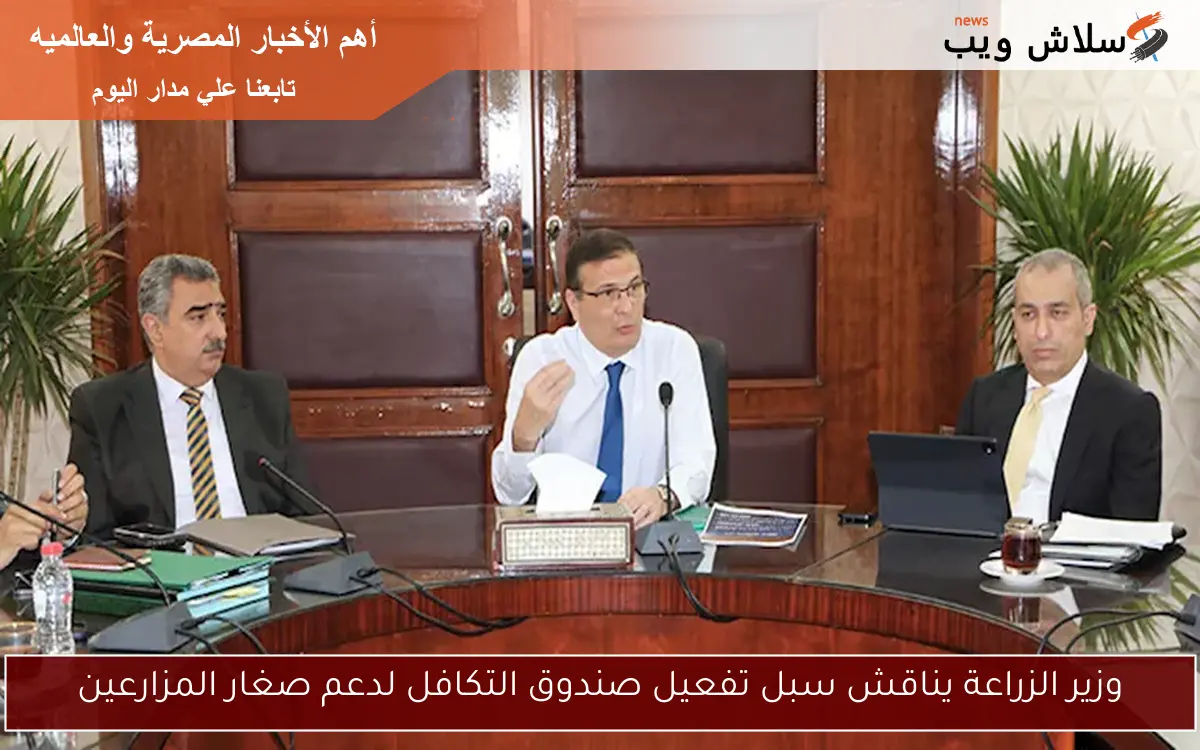 وزير الزراعة يناقش سبل تفعيل صندوق التكافل لدعم صغار المزارعين