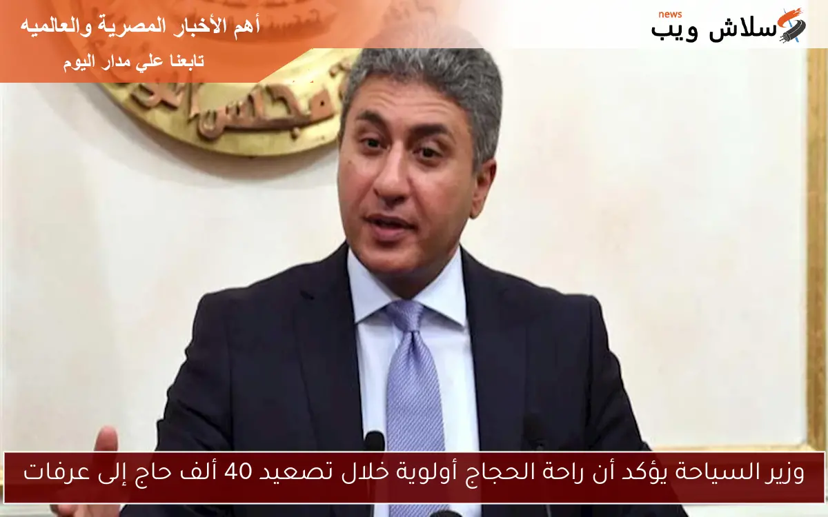 وزير السياحة يؤكد أن راحة الحجاج أولوية خلال تصعيد 40 ألف حاج إلى عرفات