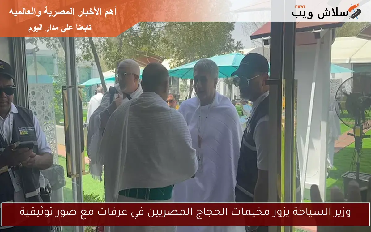 وزير السياحة يزور مخيمات الحجاج المصريين في عرفات مع صور توثيقية