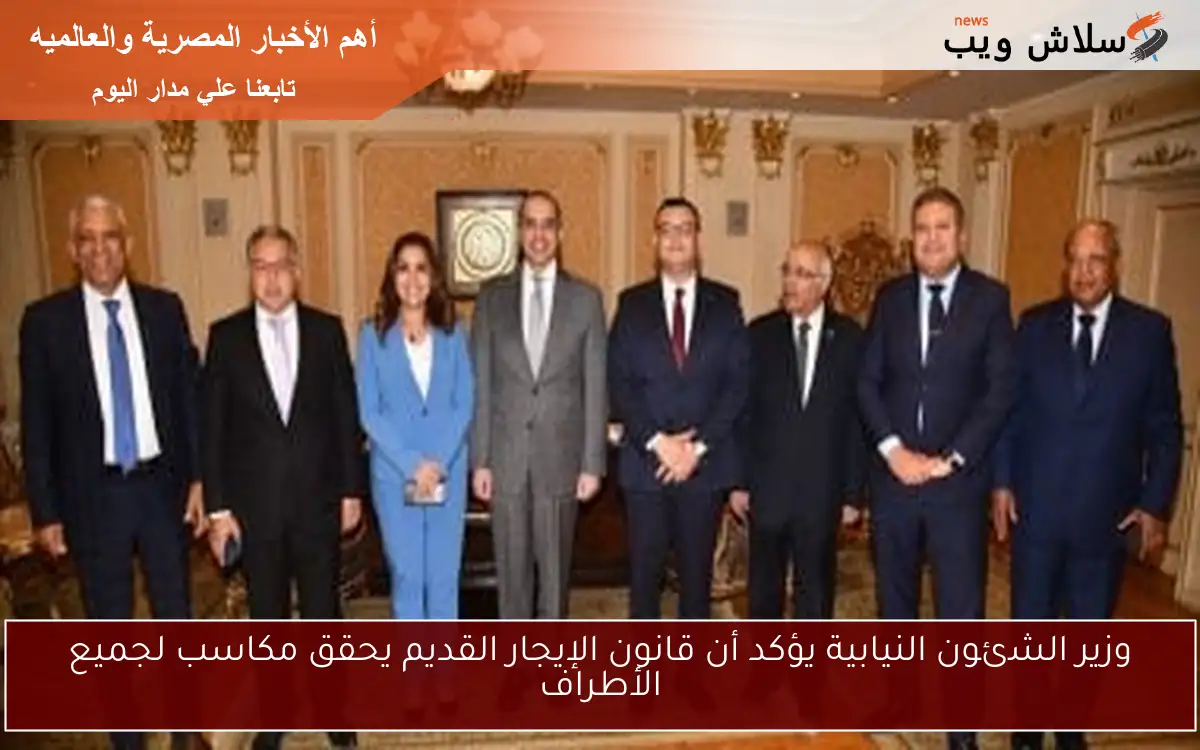 وزير الشئون النيابية يؤكد أن قانون الإيجار القديم يحقق مكاسب لجميع الأطراف