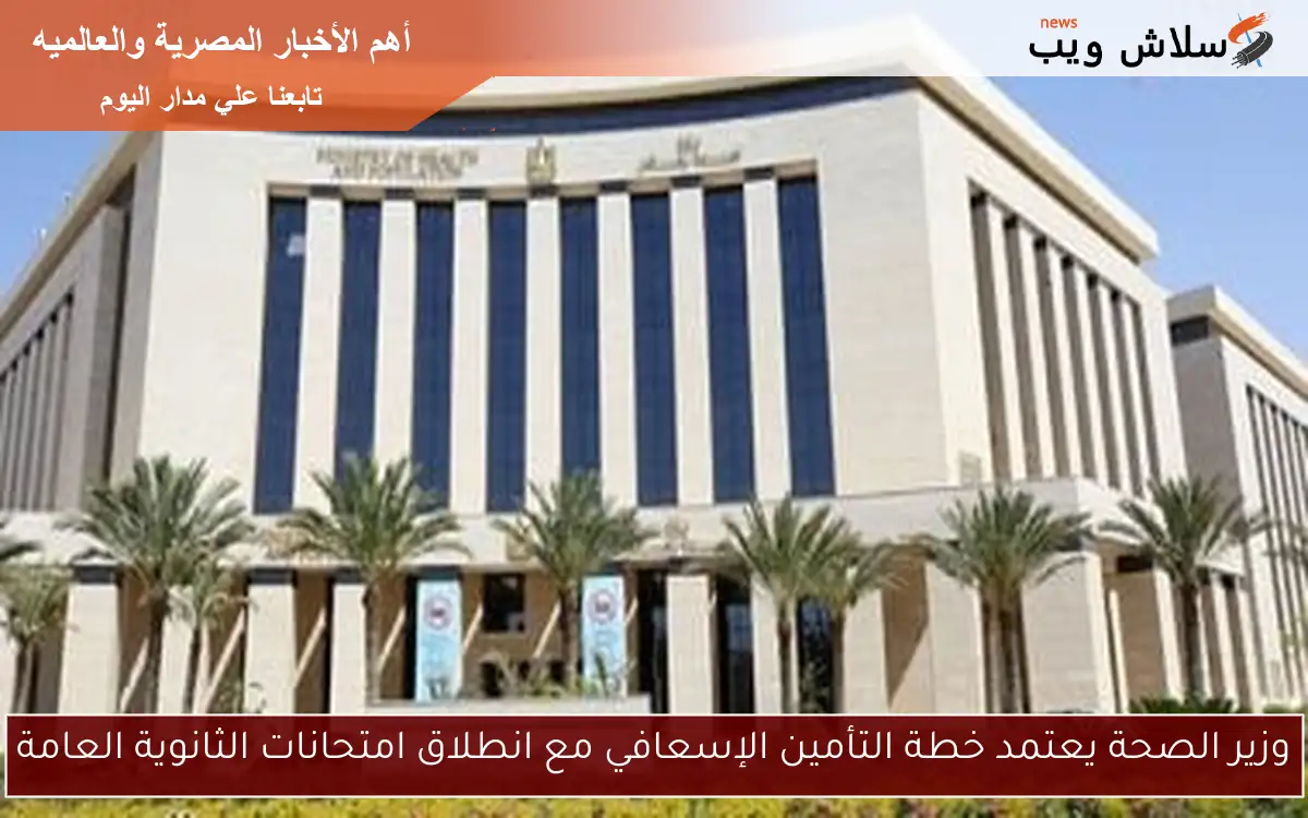 وزير الصحة يعتمد خطة التأمين الإسعافي مع انطلاق امتحانات الثانوية العامة