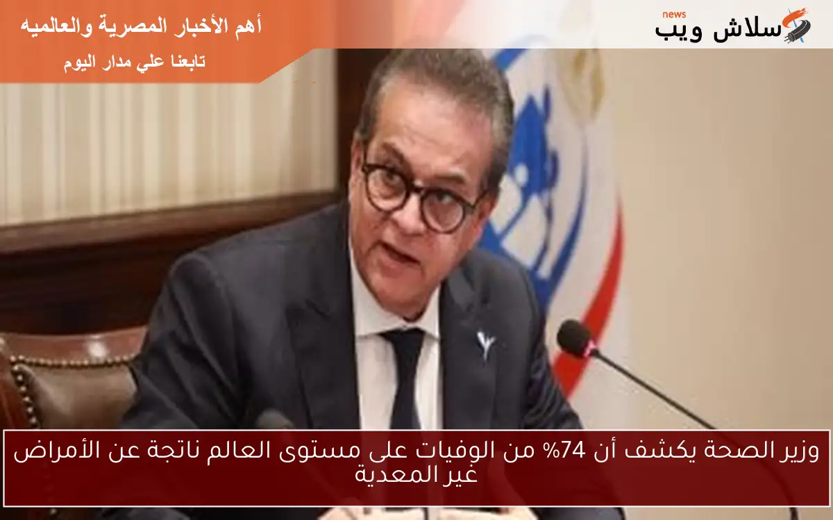 وزير الصحة يكشف أن 74% من الوفيات على مستوى العالم ناتجة عن الأمراض غير المعدية
