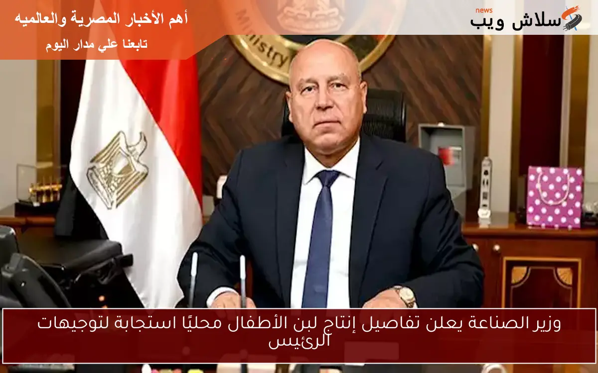 وزير الصناعة يعلن تفاصيل إنتاج لبن الأطفال محليًا استجابة لتوجيهات الرئيس